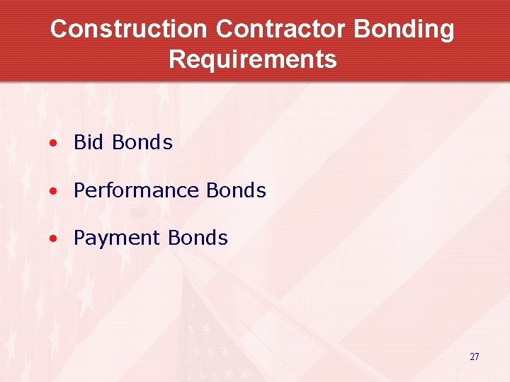 Construction Contractor Bonding Requirements • Bid Bonds • Performance Bonds • Payment Bonds 27