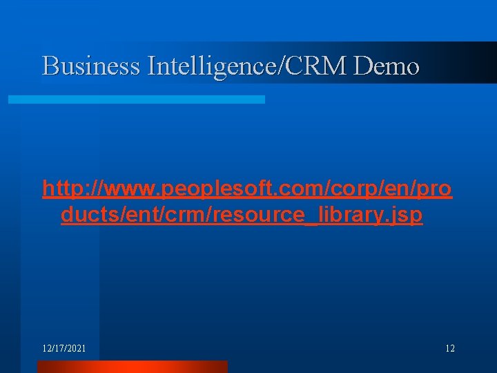 Business Intelligence/CRM Demo http: //www. peoplesoft. com/corp/en/pro ducts/ent/crm/resource_library. jsp 12/17/2021 12 