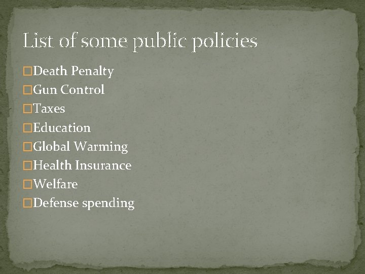 List of some public policies �Death Penalty �Gun Control �Taxes �Education �Global Warming �Health
