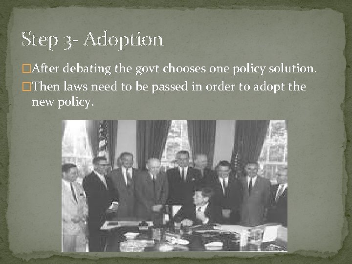 Step 3 - Adoption �After debating the govt chooses one policy solution. �Then laws