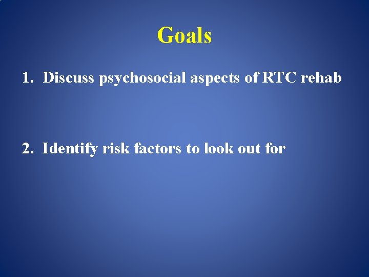 Goals 1. Discuss psychosocial aspects of RTC rehab 2. Identify risk factors to look