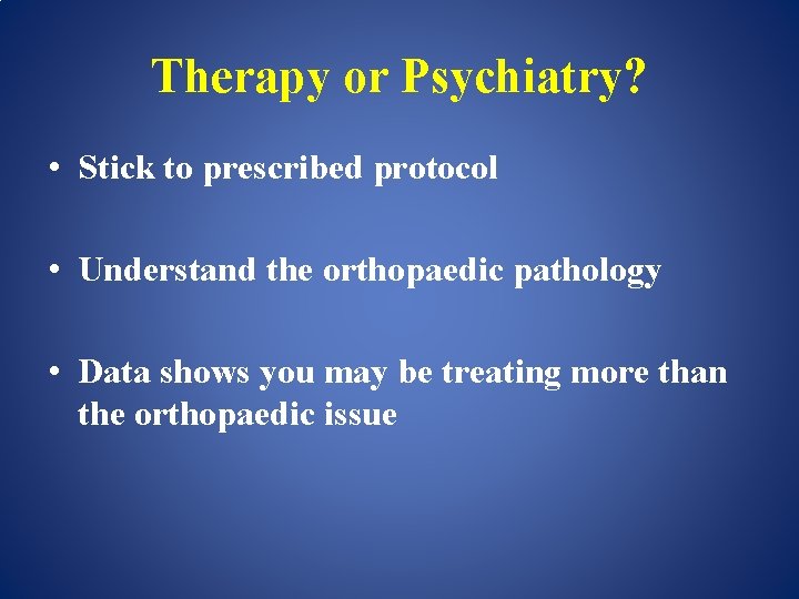 Therapy or Psychiatry? • Stick to prescribed protocol • Understand the orthopaedic pathology •