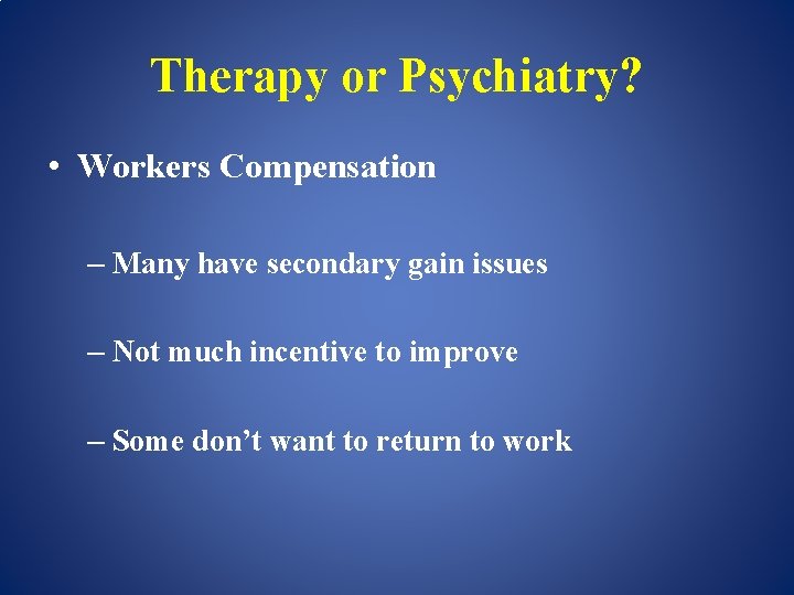 Therapy or Psychiatry? • Workers Compensation – Many have secondary gain issues – Not