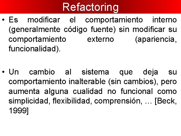 Refactoring • Es modificar el comportamiento interno (generalmente código fuente) sin modificar su comportamiento