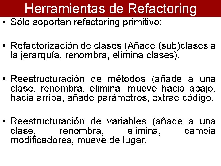 Herramientas de Refactoring • Sólo soportan refactoring primitivo: • Refactorización de clases (Añade (sub)clases