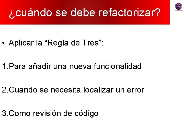 ¿cuándo se debe refactorizar? • Aplicar la “Regla de Tres”: 1. Para añadir una