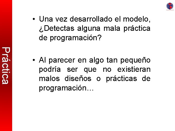  • Una vez desarrollado el modelo, ¿Detectas alguna mala práctica de programación? Práctica