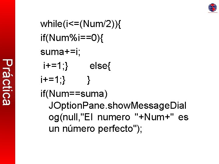 Práctica while(i<=(Num/2)){ if(Num%i==0){ suma+=i; i+=1; } else{ i+=1; } } if(Num==suma) JOption. Pane. show.