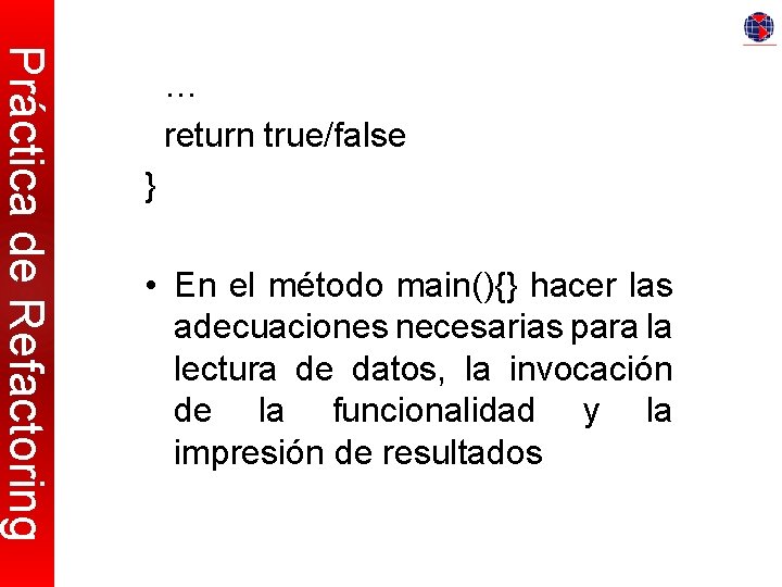 Práctica de Refactoring … return true/false } • En el método main(){} hacer las