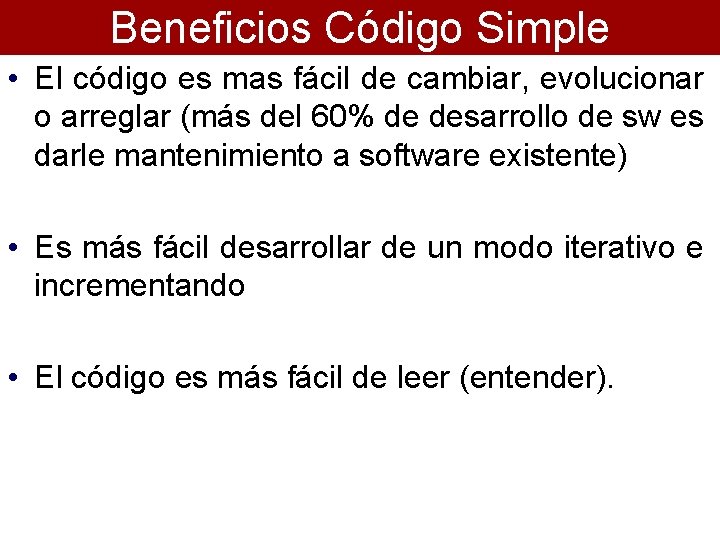 Beneficios Código Simple • El código es mas fácil de cambiar, evolucionar o arreglar