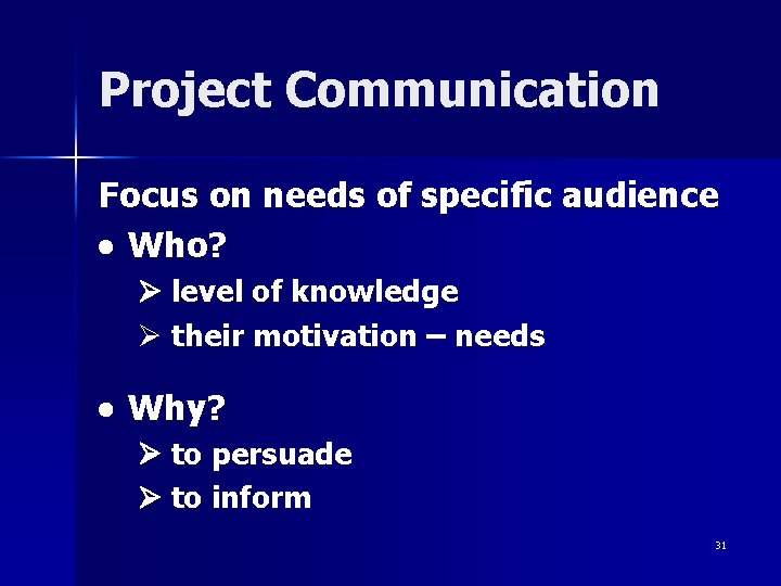 Project Communication Focus on needs of specific audience Who? level of knowledge Ø their