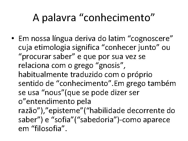 A palavra “conhecimento” • Em nossa língua deriva do latim “cognoscere” cuja etimologia significa