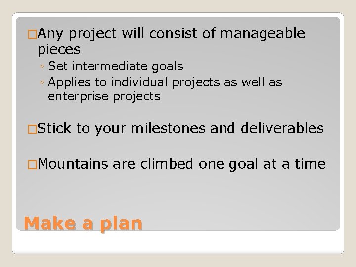 �Any project will consist of manageable pieces ◦ Set intermediate goals ◦ Applies to