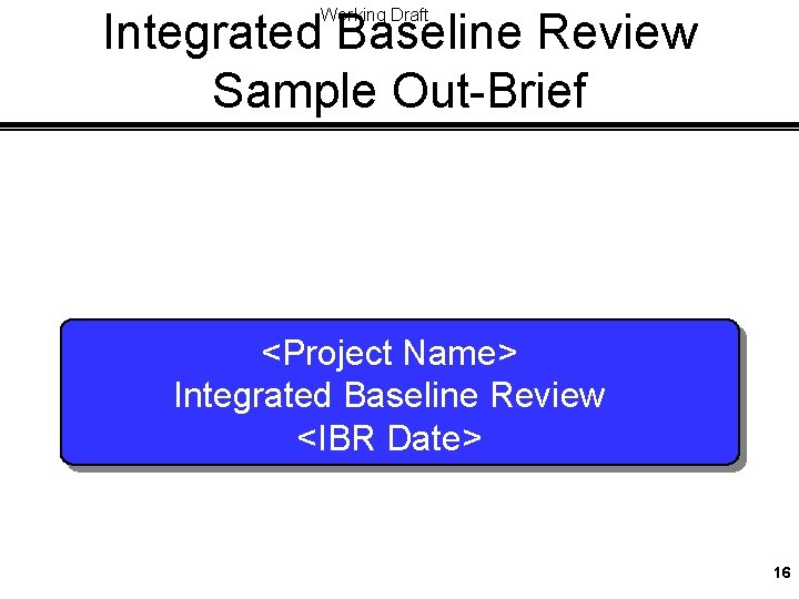 Integrated Baseline Review Sample Out-Brief Working Draft <Project Name> Integrated Baseline Review <IBR Date>