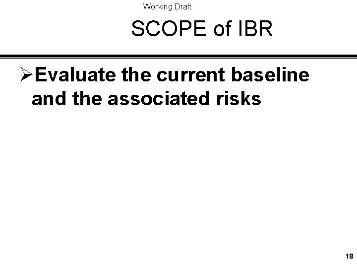 Working Draft SCOPE of IBR ØEvaluate the current baseline and the associated risks 18