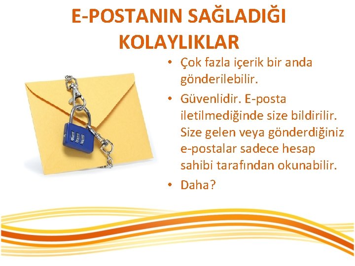 E-POSTANIN SAĞLADIĞI KOLAYLIKLAR • Çok fazla içerik bir anda gönderilebilir. • Güvenlidir. E-posta iletilmediğinde