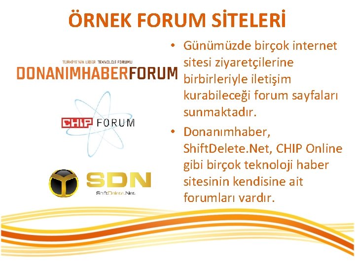 ÖRNEK FORUM SİTELERİ • Günümüzde birçok internet sitesi ziyaretçilerine birbirleriyle iletişim kurabileceği forum sayfaları
