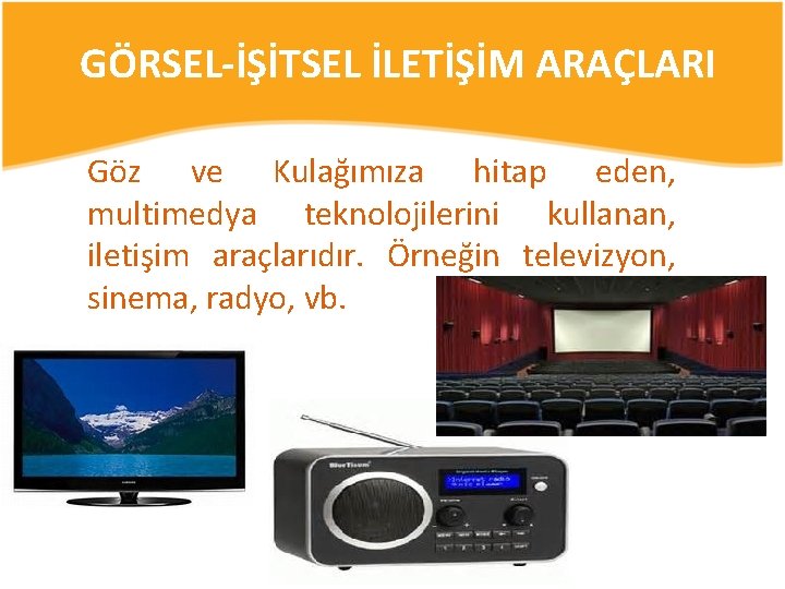 GÖRSEL-İŞİTSEL İLETİŞİM ARAÇLARI Göz ve Kulağımıza hitap eden, multimedya teknolojilerini kullanan, iletişim araçlarıdır. Örneğin