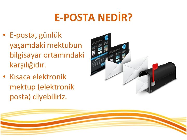 E-POSTA NEDİR? • E-posta, günlük yaşamdaki mektubun bilgisayar ortamındaki karşılığıdır. • Kısaca elektronik mektup