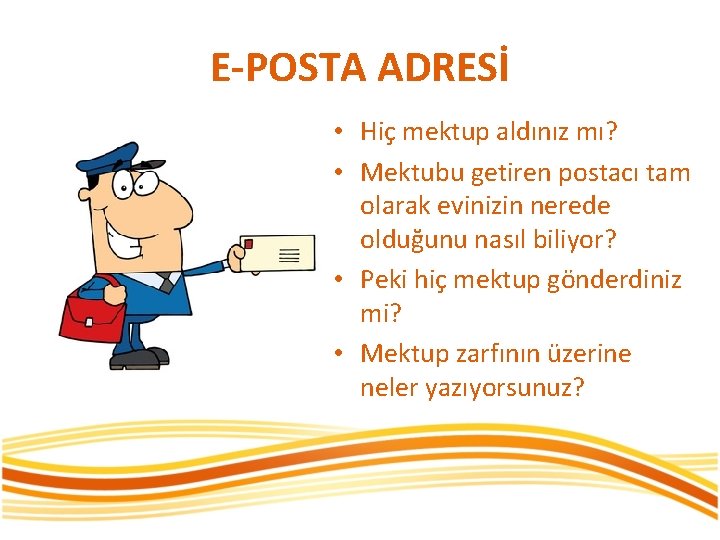 E-POSTA ADRESİ • Hiç mektup aldınız mı? • Mektubu getiren postacı tam olarak evinizin