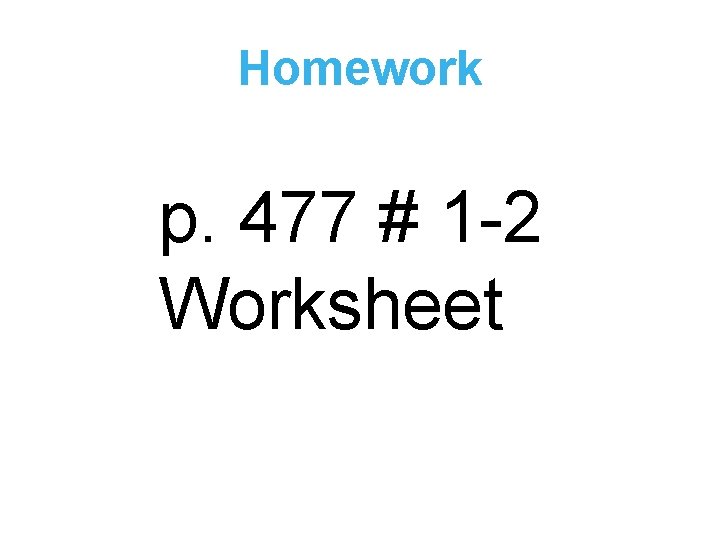 Homework p. 477 # 1 -2 Worksheet 