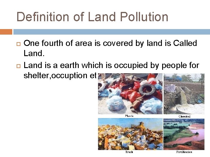 Definition of Land Pollution One fourth of area is covered by land is Called