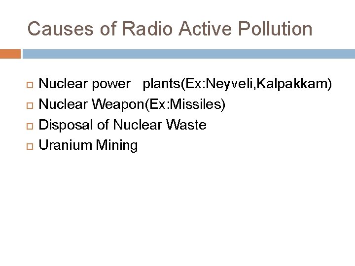 Causes of Radio Active Pollution Nuclear power plants(Ex: Neyveli, Kalpakkam) Nuclear Weapon(Ex: Missiles) Disposal