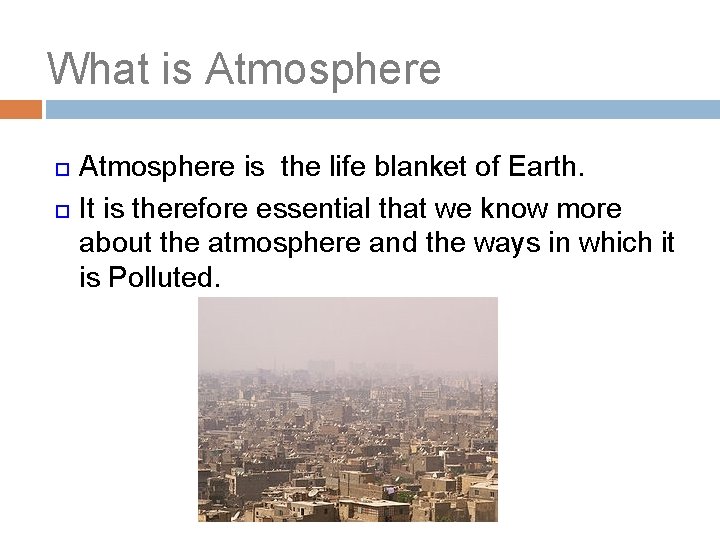 What is Atmosphere is the life blanket of Earth. It is therefore essential that