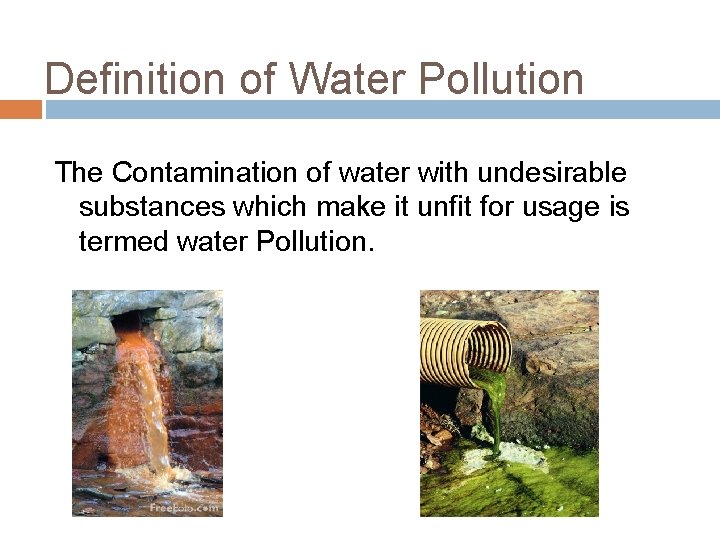 Definition of Water Pollution The Contamination of water with undesirable substances which make it