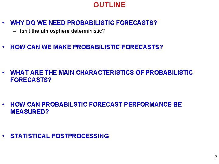 OUTLINE • WHY DO WE NEED PROBABILISTIC FORECASTS? – Isn’t the atmosphere deterministic? •