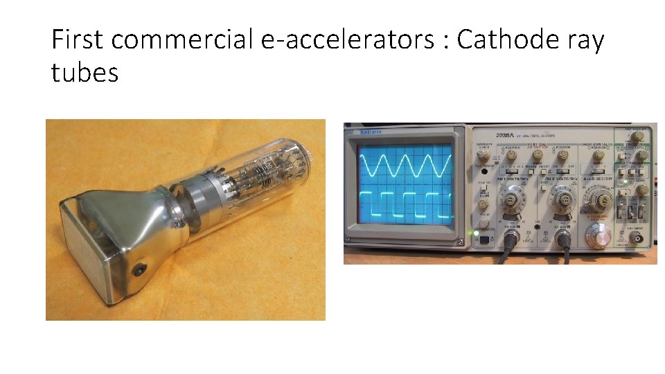 First commercial e-accelerators : Cathode ray tubes 