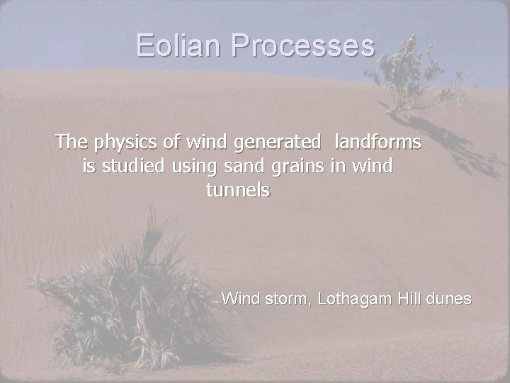 Eolian Processes The physics of wind generated landforms is studied using sand grains in