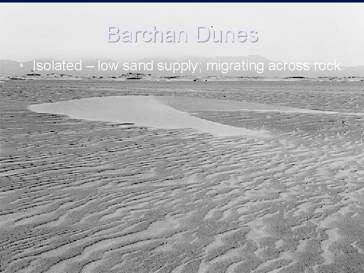 Barchan Dunes • Isolated – low sand supply; migrating across rock 