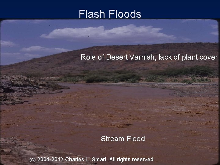 Flash Floods Role of Desert Varnish, lack of plant cover Stream Flood (c) 2004