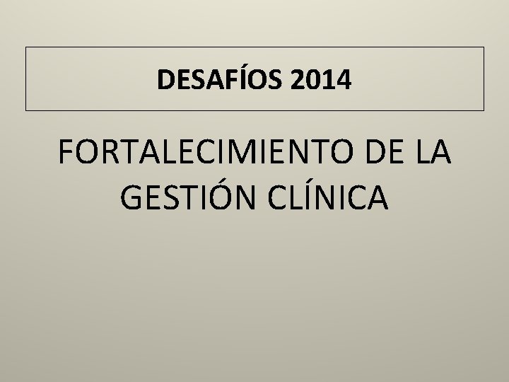 DESAFÍOS 2014 FORTALECIMIENTO DE LA GESTIÓN CLÍNICA 