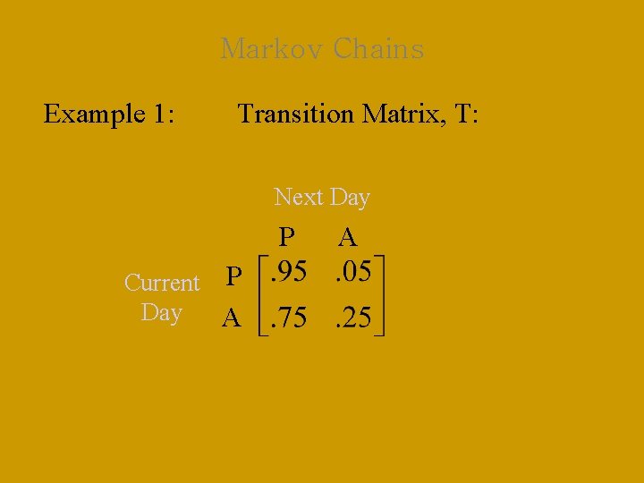 Markov Chains Example 1: Transition Matrix, T: Next Day P Current P Day A