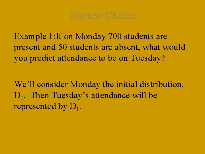 Markov Chains Example 1: If on Monday 700 students are present and 50 students