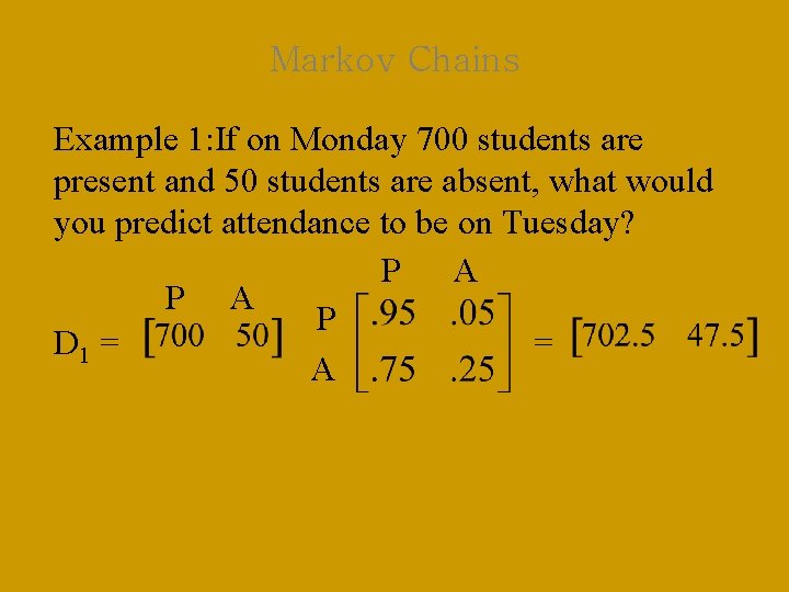 Markov Chains Example 1: If on Monday 700 students are present and 50 students