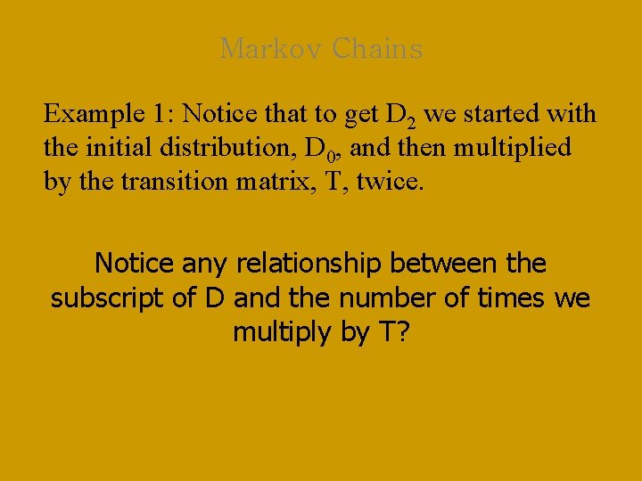 Markov Chains Example 1: Notice that to get D 2 we started with the