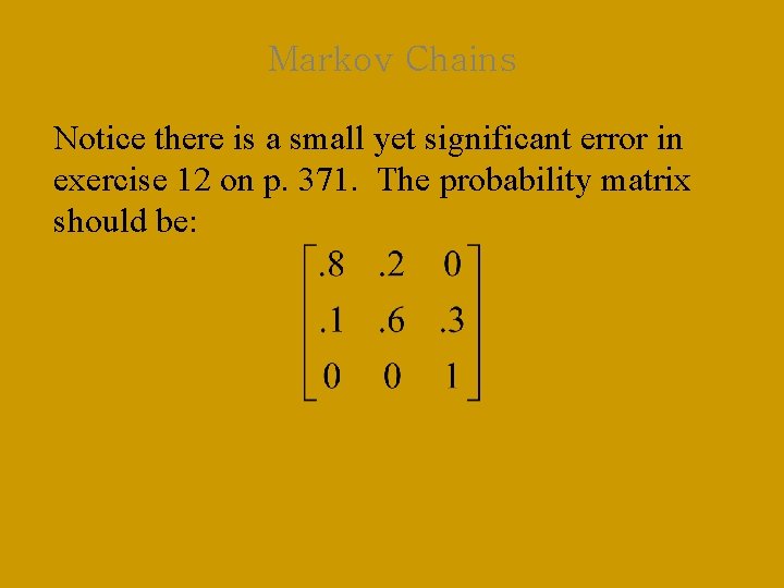 Markov Chains Notice there is a small yet significant error in exercise 12 on