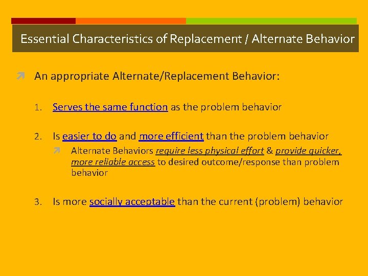 Essential Characteristics of Replacement / Alternate Behavior An appropriate Alternate/Replacement Behavior: 1. Serves the