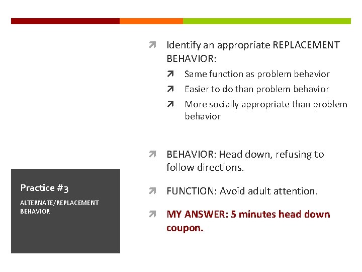  Identify an appropriate REPLACEMENT BEHAVIOR: Same function as problem behavior Easier to do