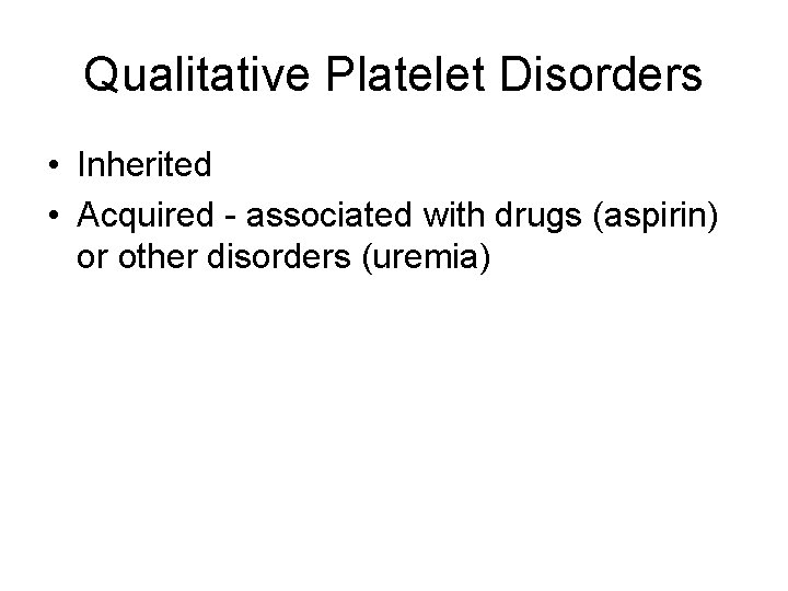 Qualitative Platelet Disorders • Inherited • Acquired - associated with drugs (aspirin) or other