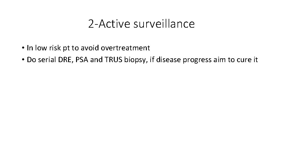 2 -Active surveillance • In low risk pt to avoid overtreatment • Do serial