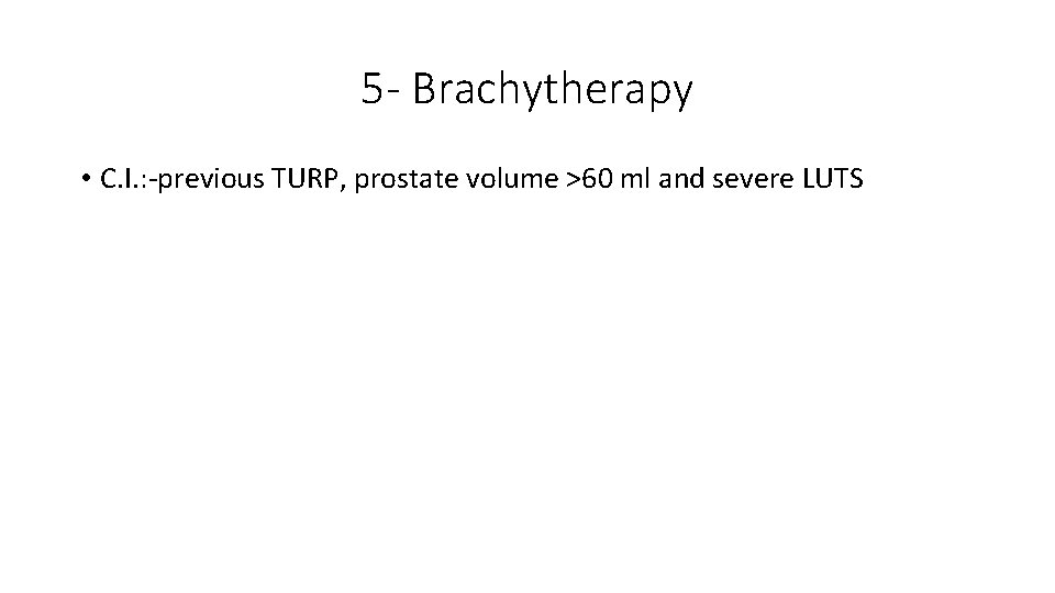 5 - Brachytherapy • C. I. : -previous TURP, prostate volume >60 ml and