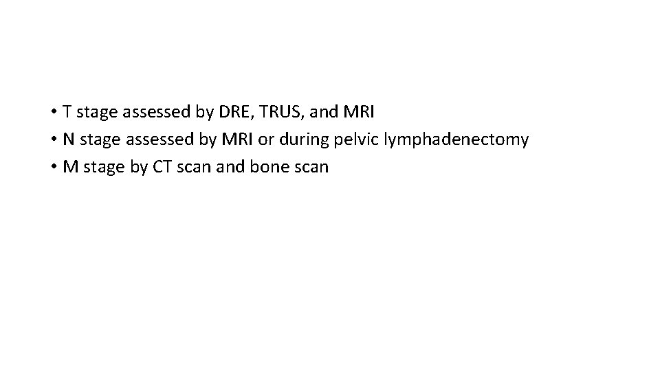  • T stage assessed by DRE, TRUS, and MRI • N stage assessed