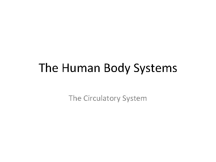 The Human Body Systems The Circulatory System The Human Body Systems The Circulatory System