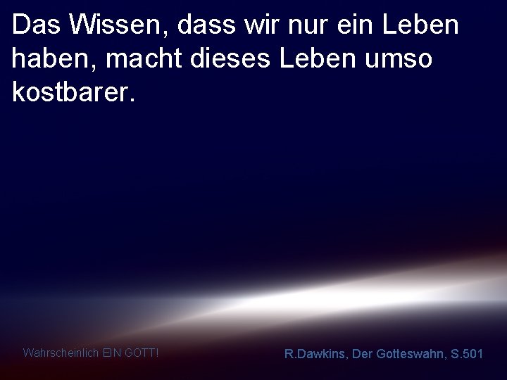 Das Wissen, dass wir nur ein Leben haben, macht dieses Leben umso kostbarer. Wahrscheinlich