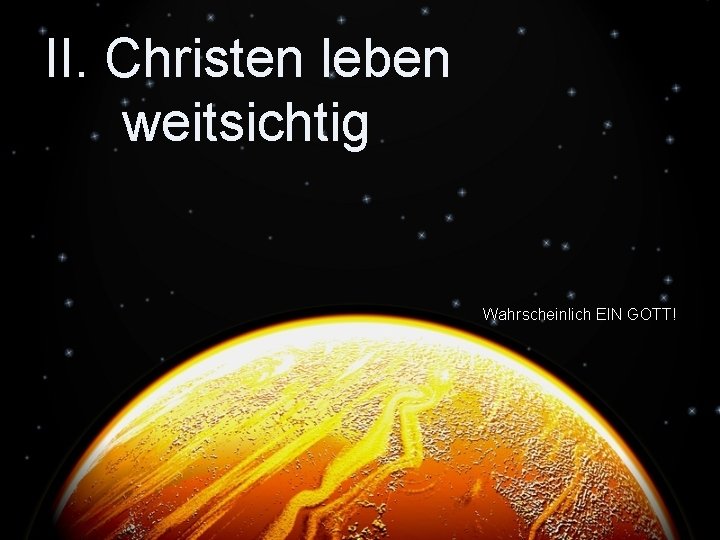 II. Christen leben weitsichtig Wahrscheinlich EIN GOTT! 