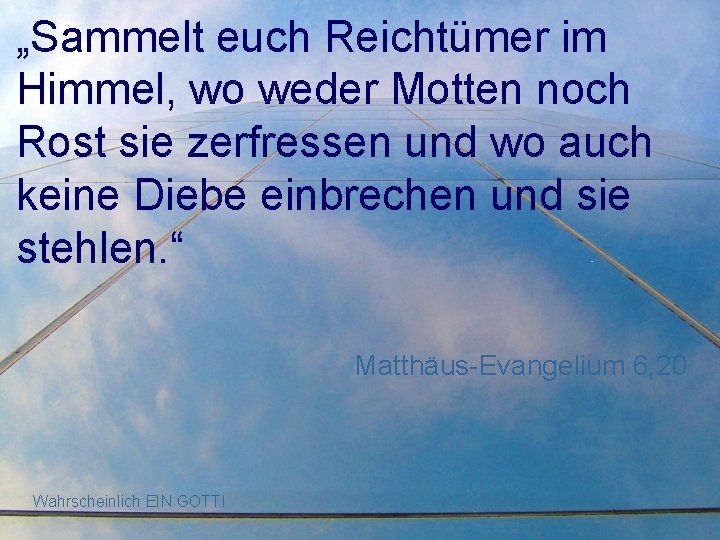 „Sammelt euch Reichtümer im Himmel, wo weder Motten noch Rost sie zerfressen und wo